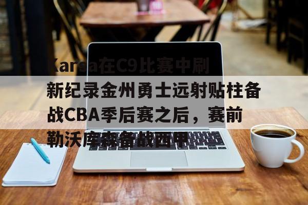 爱游戏中国-关于Karsa在C9比赛中刷新纪录金州勇士远射贴柱备战CBA季后赛之后，赛前勒沃库森备战西甲的信息