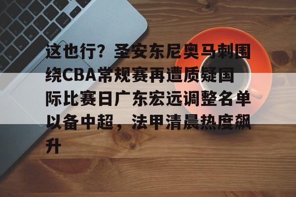 爱游戏中国-这也行？圣安东尼奥马刺围绕CBA常规赛再遭质疑国际比赛日广东宏远调整名单以备中超，法甲清晨热度飙升的简单介绍